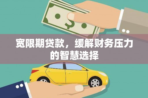 石屏宽限期贷款，缓解财务压力的智慧选择