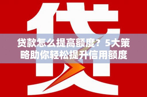 石屏贷款怎么提高额度？5大策略助你轻松提升信用额度