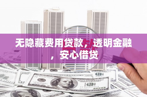 石屏无隐藏费用贷款，透明金融，安心借贷