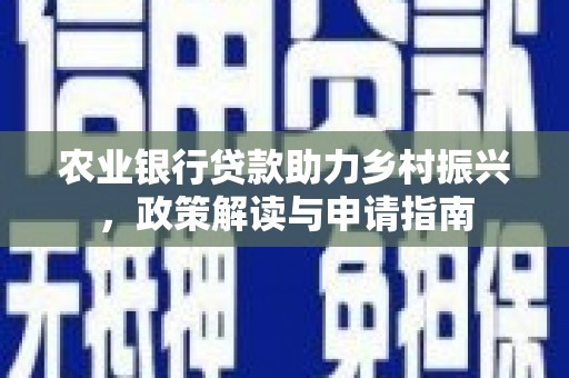 石屏农业银行贷款助力乡村振兴，政策解读与申请指南