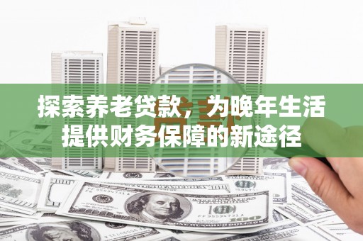 石屏探索养老贷款，为晚年生活提供财务保障的新途径