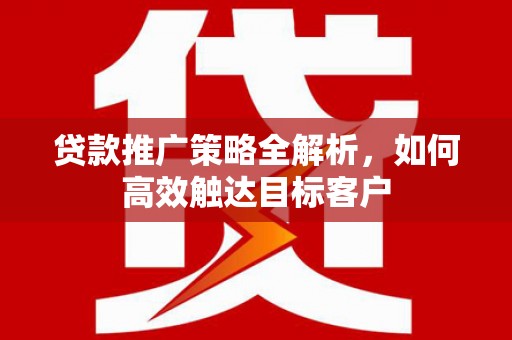 石屏贷款推广策略全解析，如何高效触达目标客户