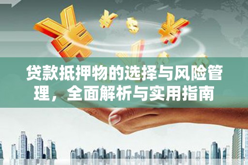 石屏贷款抵押物的选择与风险管理，全面解析与实用指南