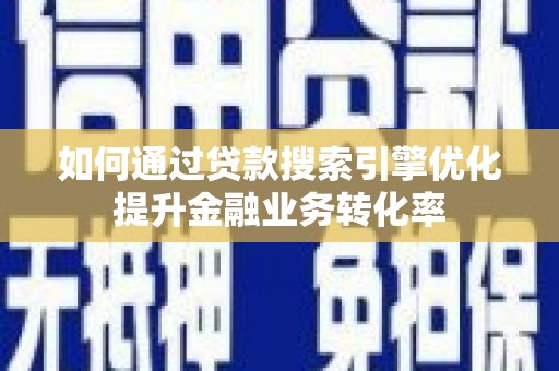 石屏如何通过贷款搜索引擎优化提升金融业务转化率