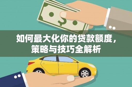 石屏如何最大化你的贷款额度，策略与技巧全解析