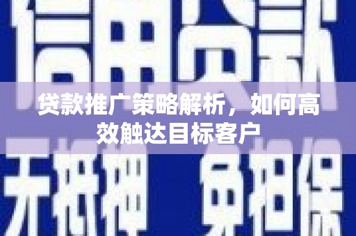 石屏贷款推广策略解析，如何高效触达目标客户