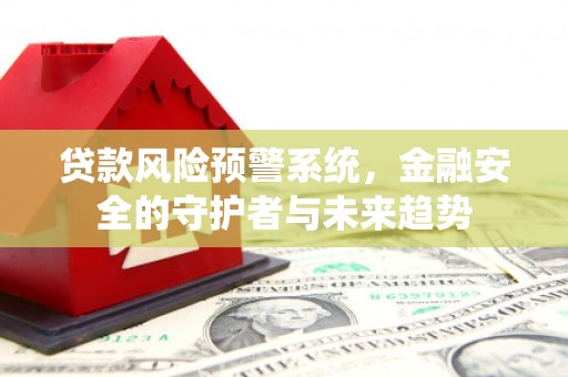 石屏贷款风险预警系统，金融安全的守护者与未来趋势