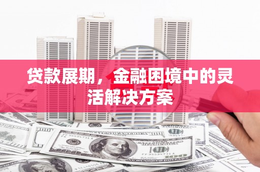 石屏贷款展期，金融困境中的灵活解决方案