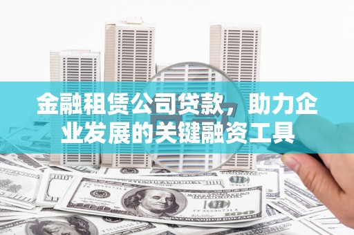 石屏金融租赁公司贷款，助力企业发展的关键融资工具