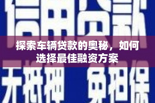 石屏探索车辆贷款的奥秘，如何选择最佳融资方案