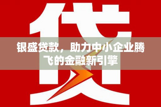 石屏银盛贷款，助力中小企业腾飞的金融新引擎