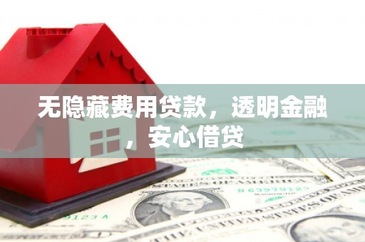 石屏无隐藏费用贷款，透明金融，安心借贷