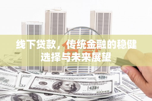 石屏线下贷款，传统金融的稳健选择与未来展望