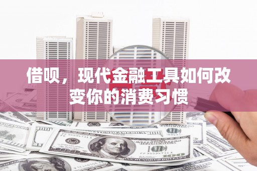 石屏借呗，现代金融工具如何改变你的消费习惯