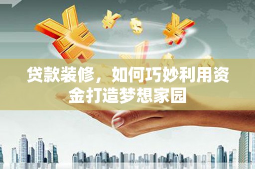 石屏贷款装修，如何巧妙利用资金打造梦想家园