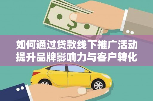 石屏如何通过贷款线下推广活动提升品牌影响力与客户转化率