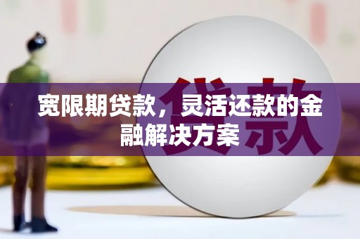 石屏宽限期贷款，灵活还款的金融解决方案
