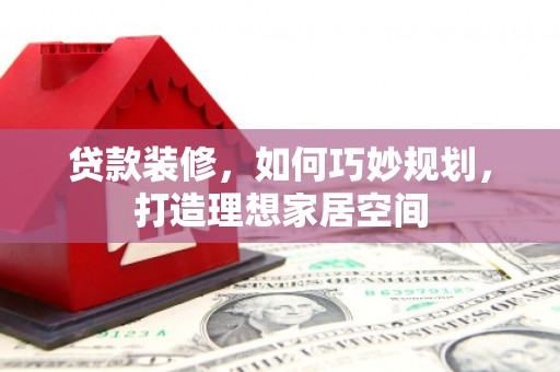 石屏贷款装修，如何巧妙规划，打造理想家居空间
