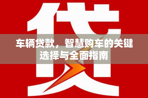 石屏车辆贷款，智慧购车的关键选择与全面指南