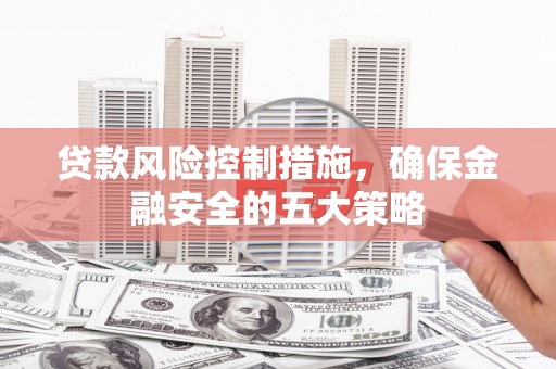 石屏贷款风险控制措施，确保金融安全的五大策略