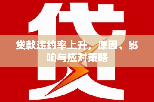 石屏贷款违约率上升，原因、影响与应对策略