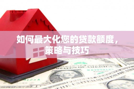 石屏如何最大化您的贷款额度，策略与技巧