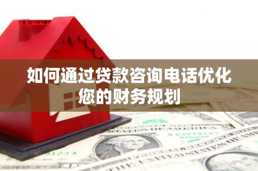 石屏如何通过贷款咨询电话优化您的财务规划