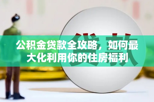 石屏公积金贷款全攻略，如何最大化利用你的住房福利