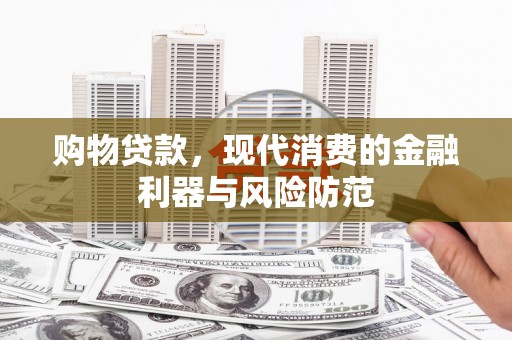 石屏购物贷款，现代消费的金融利器与风险防范