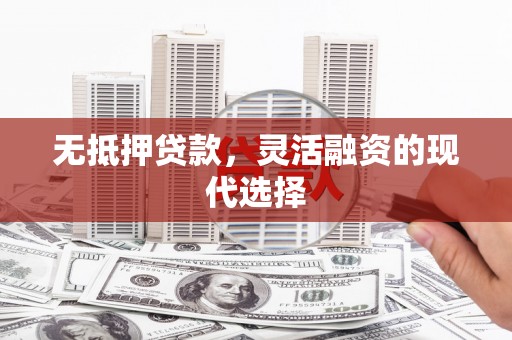 石屏无抵押贷款，灵活融资的现代选择
