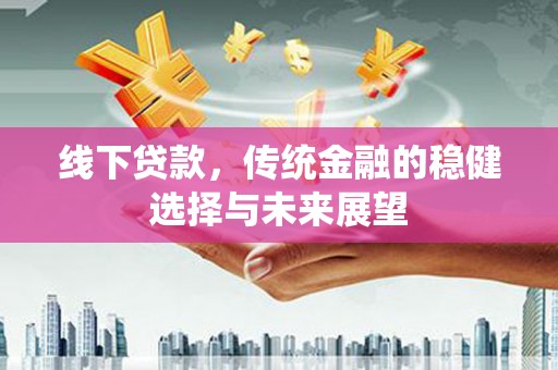 石屏线下贷款，传统金融的稳健选择与未来展望