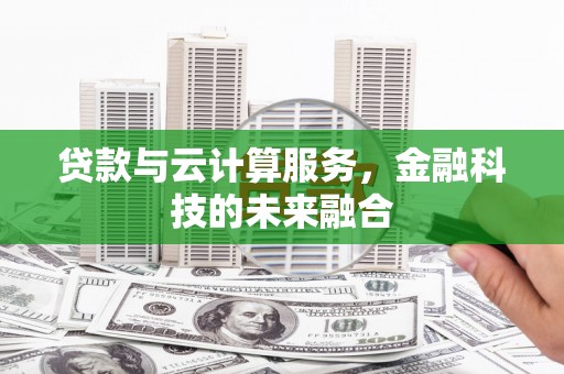 石屏贷款与云计算服务，金融科技的未来融合