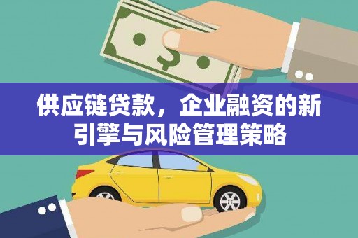 石屏供应链贷款，企业融资的新引擎与风险管理策略
