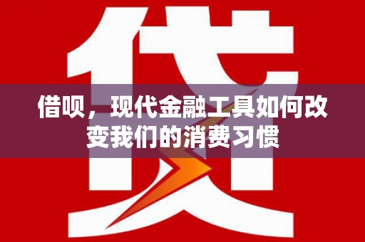 石屏借呗，现代金融工具如何改变我们的消费习惯