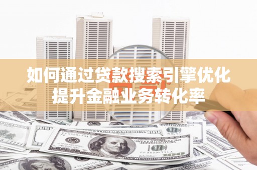 石屏如何通过贷款搜索引擎优化提升金融业务转化率