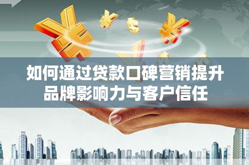 石屏如何通过贷款口碑营销提升品牌影响力与客户信任