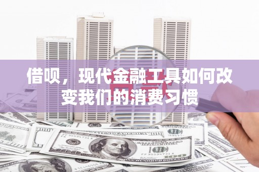 石屏借呗，现代金融工具如何改变我们的消费习惯