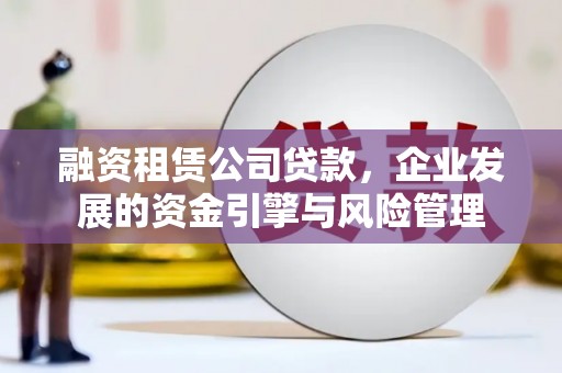 石屏融资租赁公司贷款，企业发展的资金引擎与风险管理