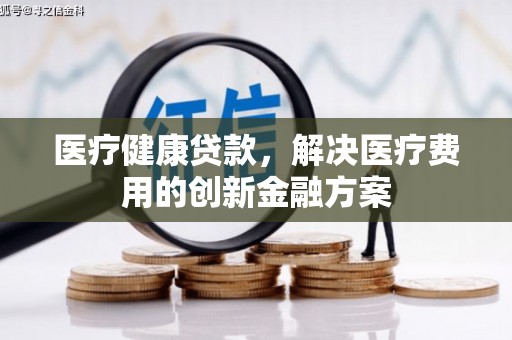 石屏医疗健康贷款，解决医疗费用的创新金融方案