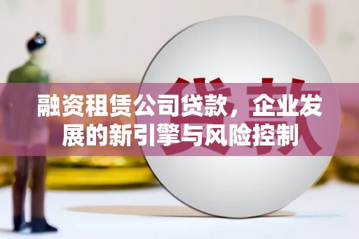 石屏融资租赁公司贷款，企业发展的新引擎与风险控制