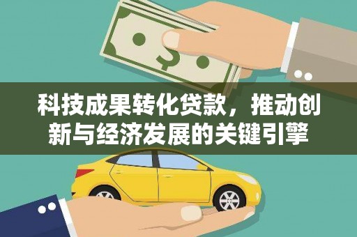 石屏科技成果转化贷款，推动创新与经济发展的关键引擎