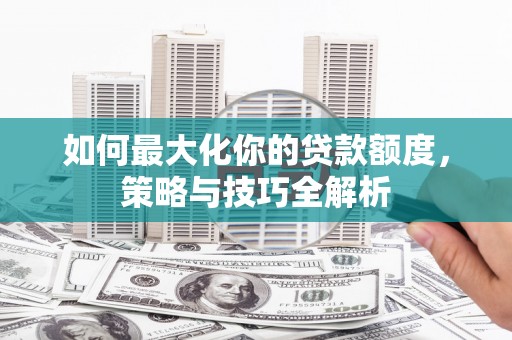 石屏如何最大化你的贷款额度，策略与技巧全解析