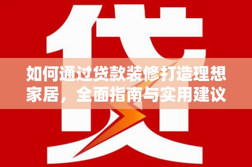 石屏如何通过贷款装修打造理想家居，全面指南与实用建议