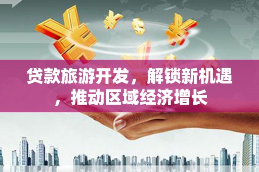 石屏贷款旅游开发，解锁新机遇，推动区域经济增长