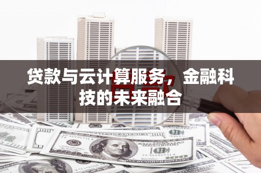 石屏贷款与云计算服务，金融科技的未来融合
