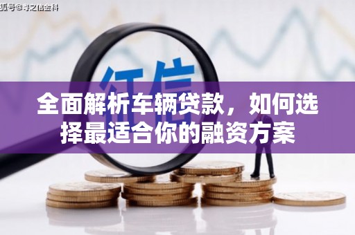 石屏全面解析车辆贷款，如何选择最适合你的融资方案