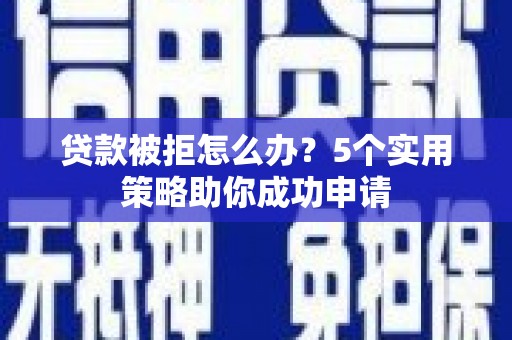 石屏贷款被拒怎么办？5个实用策略助你成功申请