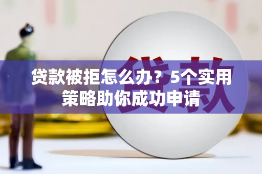 石屏贷款被拒怎么办？5个实用策略助你成功申请