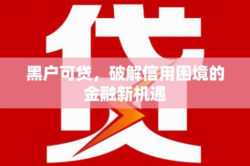 石屏黑户可贷，破解信用困境的金融新机遇