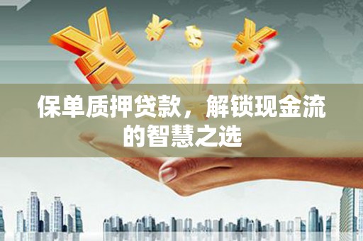 石屏保单质押贷款，解锁现金流的智慧之选